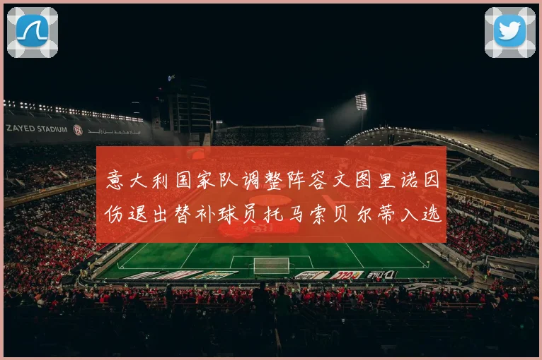 意大利国家队调整阵容文图里诺因伤退出替补球员托马索贝尔蒂入选