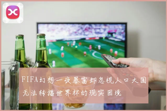 FIFA幻想一夜暴富却忽视人口大国无法转播世界杯的现实困境