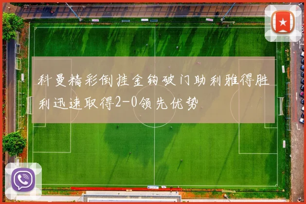 科曼精彩倒挂金钩破门助利雅得胜利迅速取得2-0领先优势