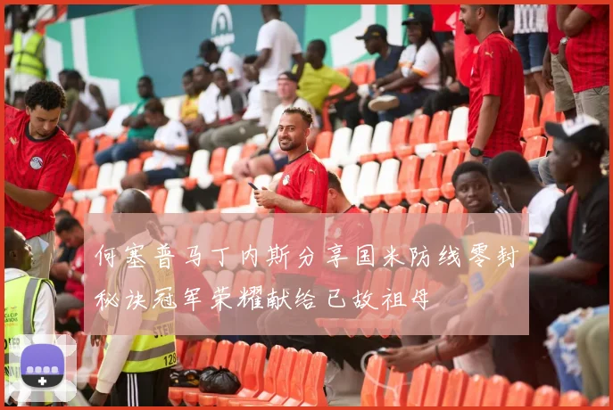 何塞普马丁内斯分享国米防线零封秘诀冠军荣耀献给已故祖母