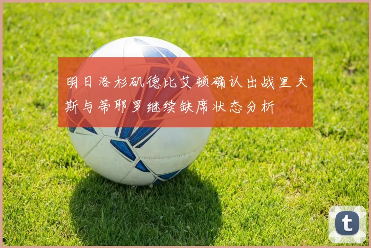 明日洛杉矶德比艾顿确认出战里夫斯与蒂耶罗继续缺席状态分析