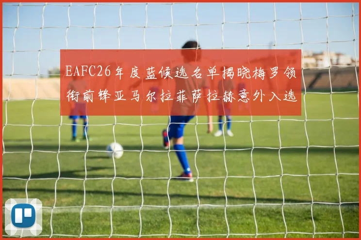 EAFC26年度蓝候选名单揭晓梅罗领衔前锋亚马尔拉菲萨拉赫意外入选中场