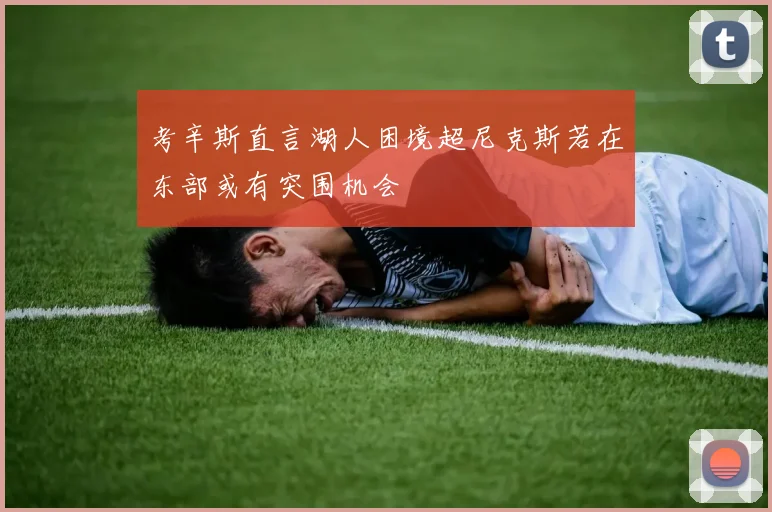 考辛斯直言湖人困境超尼克斯若在东部或有突围机会
